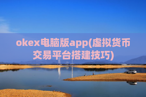 okex电脑版app(虚拟货币交易平台搭建技巧)