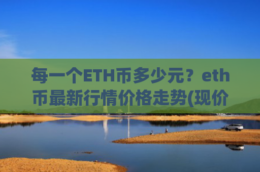 每一个ETH币多少元?eth币最新行情价格走势(现价28119.13元)