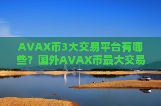 AVAX币3大交易平台有哪些？国外AVAX币最大交易所