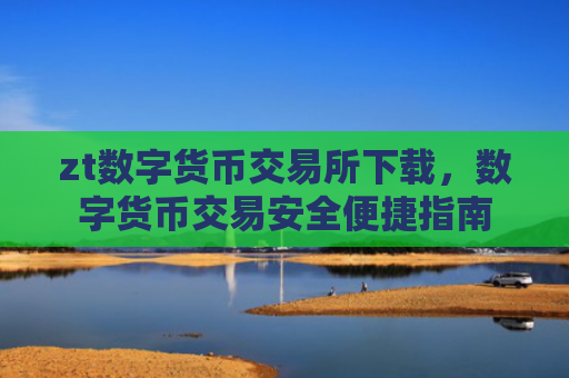 zt数字货币交易所下载，数字货币交易安全便捷指南