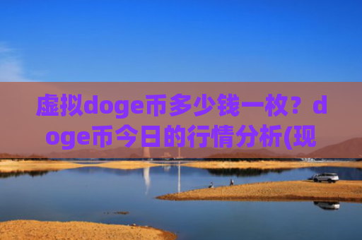 虚拟doge币多少钱一枚？doge币今日的行情分析(现价3.1733元)