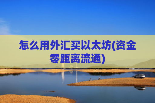 怎么用外汇买以太坊(资金零距离流通)
