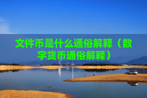 文件币是什么通俗解释(数字货币通俗解释)