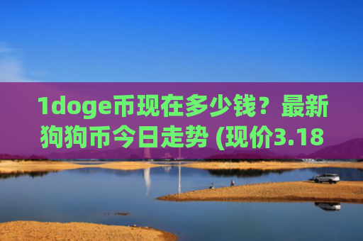 1doge币现在多少钱？最新狗狗币今日走势 (现价3.1828元)