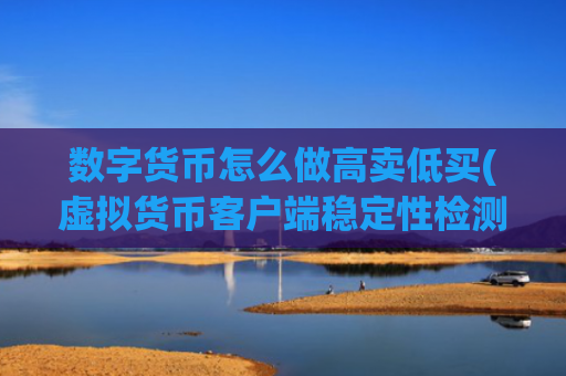 数字货币怎么做高卖低买(虚拟货币客户端稳定性检测方法)