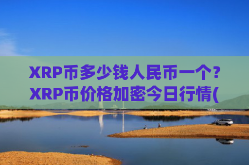 XRP币多少钱人民币一个?XRP币价格加密今日行情(现价17.5351元)
