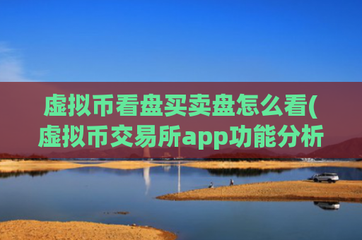 虚拟币看盘买卖盘怎么看(虚拟币交易所app功能分析)