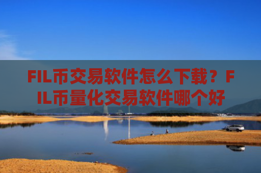 FIL币交易软件怎么下载?FIL币量化交易软件哪个好