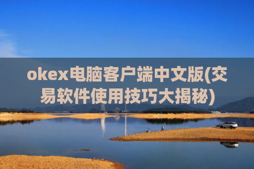 okex电脑客户端中文版(交易软件使用技巧大揭秘)