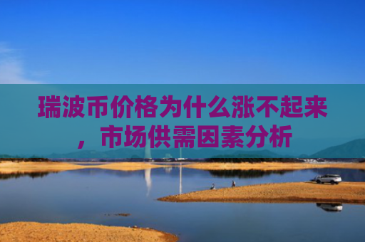 瑞波币价格为什么涨不起来,市场供需因素分析