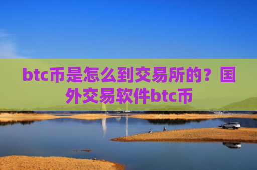 btc币是怎么到交易所的?国外交易软件btc币