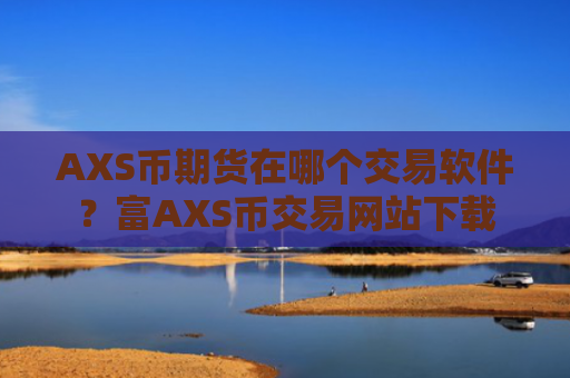 AXS币期货在哪个交易软件？富AXS币交易网站下载