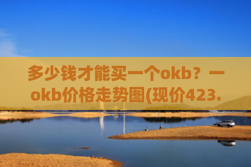多少钱才能买一个okb？一okb价格走势图(现价423.061元)