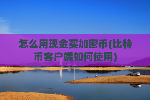 怎么用现金买加密币(比特币客户端如何使用)