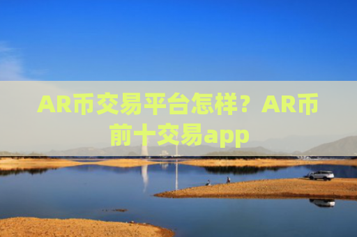 AR币交易平台怎样?AR币前十交易app