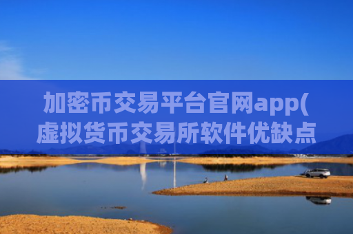加密币交易平台官网app(虚拟货币交易所软件优缺点)