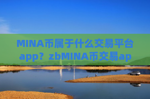 MINA币属于什么交易平台app?zbMINA币交易app下载