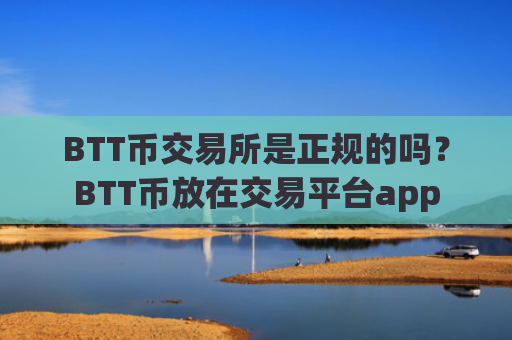 BTT币交易所是正规的吗?BTT币放在交易平台app