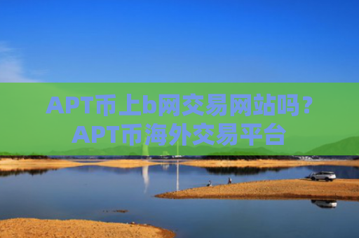 APT币上b网交易网站吗?APT币海外交易平台