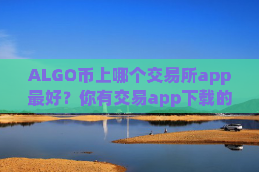 ALGO币上哪个交易所app最好?你有交易app下载的ALGO币地址