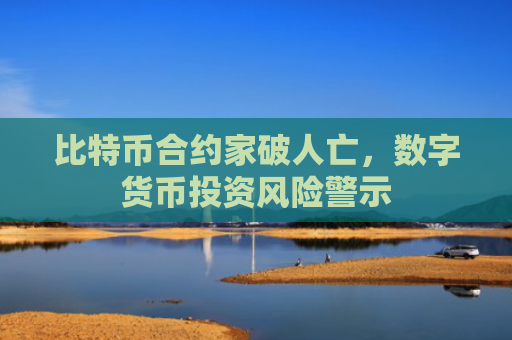 比特币合约家破人亡,数字货币投资风险警示