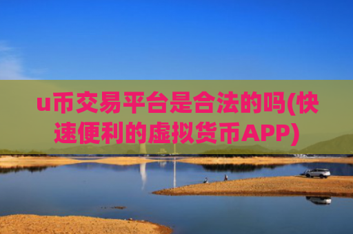u币交易平台是合法的吗(快速便利的虚拟货币APP)