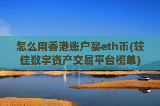 怎么用香港账户买eth币(较佳数字资产交易平台榜单)