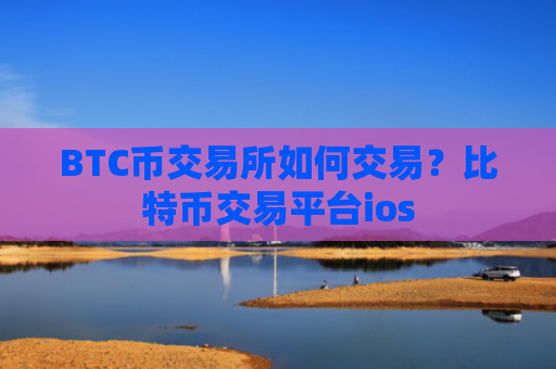 BTC币交易所如何交易？比特币交易平台ios