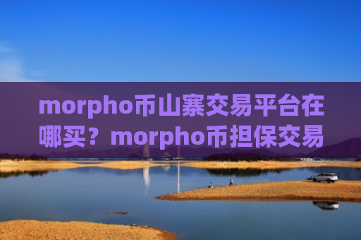 morpho币山寨交易平台在哪买?morpho币担保交易所