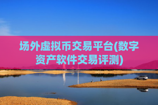 场外虚拟币交易平台(数字资产软件交易评测)