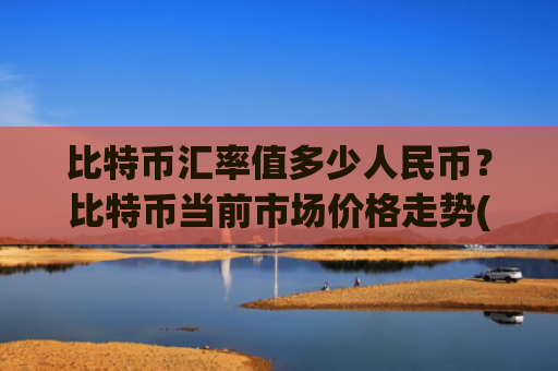 比特币汇率值多少人民币?比特币当前市场价格走势(现价732954.31元)
