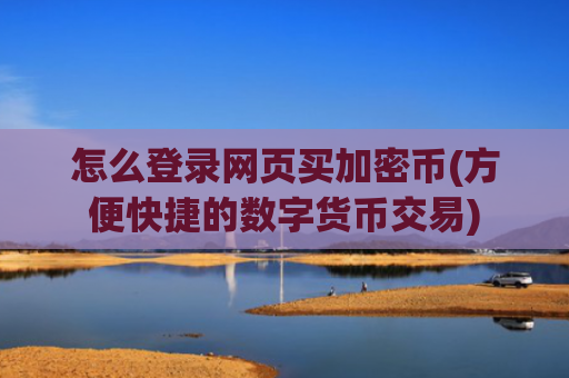 怎么登录网页买加密币(方便快捷的数字货币交易)
