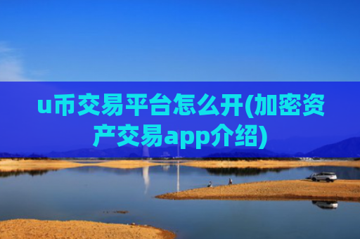 u币交易平台怎么开(加密资产交易app介绍)