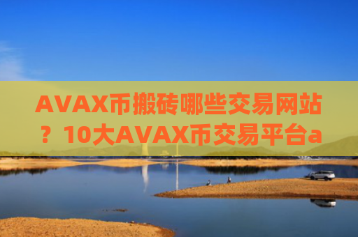 AVAX币搬砖哪些交易网站？10大AVAX币交易平台app