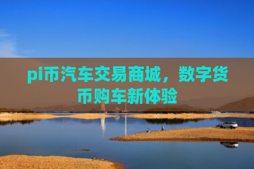 pi币汽车交易商城,数字货币购车新体验