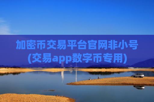 加密币交易平台官网非小号(交易app数字币专用)