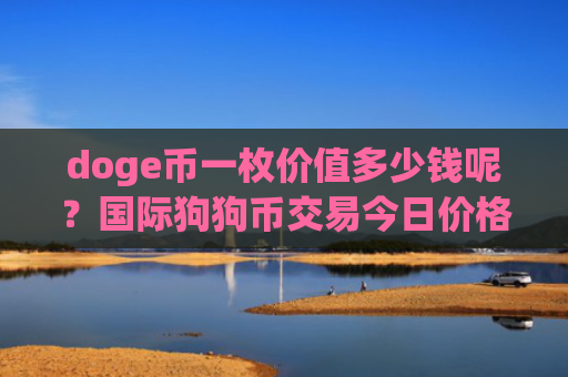 doge币一枚价值多少钱呢?国际狗狗币交易今日价格(现价3.1887元)