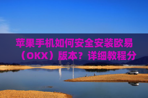 苹果手机如何安全安装欧易（OKX）版本？详细教程分享_