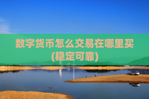 数字货币怎么交易在哪里买(稳定可靠)