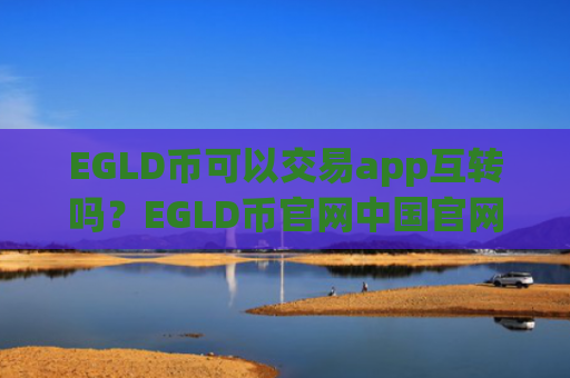 EGLD币可以交易app互转吗?EGLD币官网中国官网交易平台
