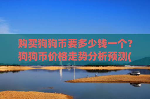 购买狗狗币要多少钱一个？狗狗币价格走势分析预测(现价3.1987元)