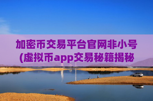 加密币交易平台官网非小号(虚拟币app交易秘籍揭秘)