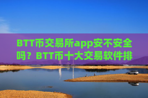 BTT币交易所app安不安全吗？BTT币十大交易软件排行