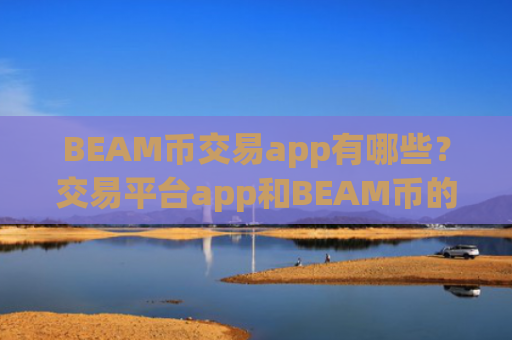 BEAM币交易app有哪些？交易平台app和BEAM币的关系