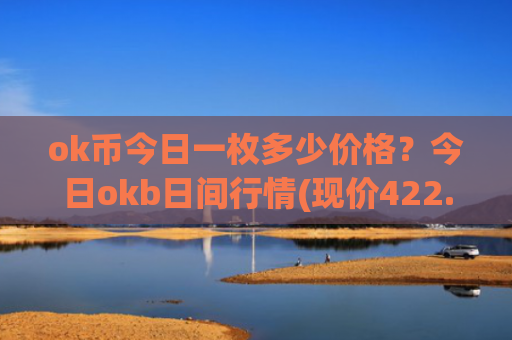 ok币今日一枚多少价格？今日okb日间行情(现价422.222元)
