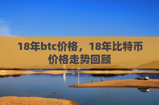 18年btc价格，18年比特币价格走势回顾