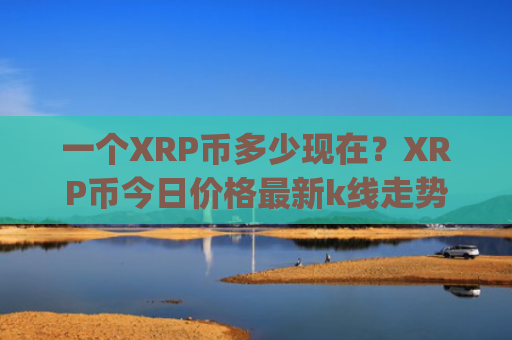 一个XRP币多少现在？XRP币今日价格最新k线走势图表(现价17.0655元)
