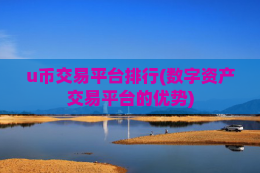 u币交易平台排行(数字资产交易平台的优势)
