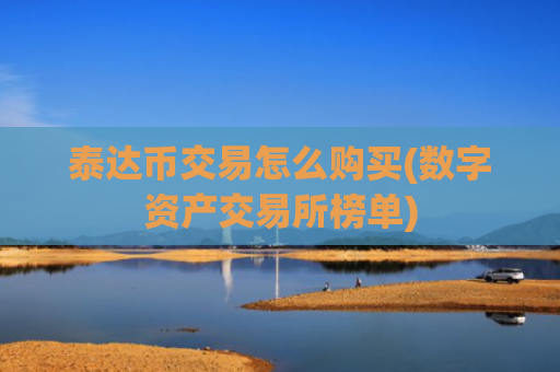 泰达币交易怎么购买(数字资产交易所榜单)