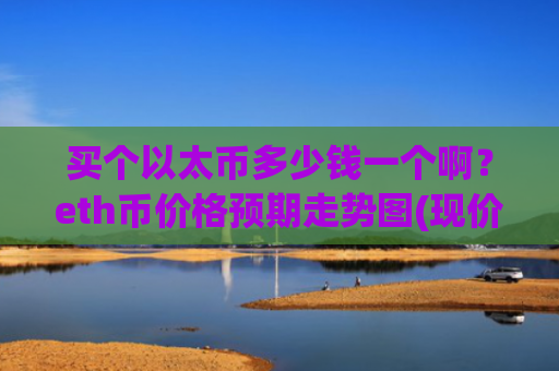 买个以太币多少钱一个啊？eth币价格预期走势图(现价28175.97元)